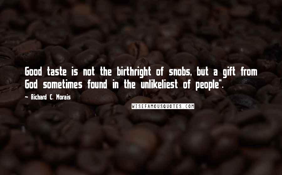 Richard C. Morais Quotes: Good taste is not the birthright of snobs, but a gift from God sometimes found in the unlikeliest of people".