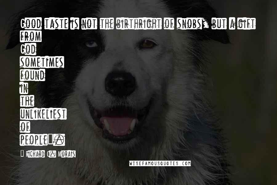 Richard C. Morais Quotes: Good taste is not the birthright of snobs, but a gift from God sometimes found in the unlikeliest of people".