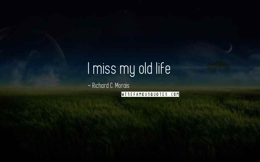 Richard C. Morais Quotes: I miss my old life