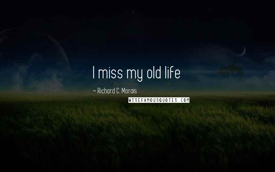 Richard C. Morais Quotes: I miss my old life