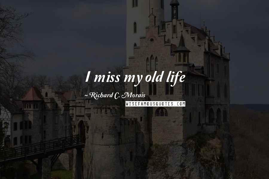 Richard C. Morais Quotes: I miss my old life