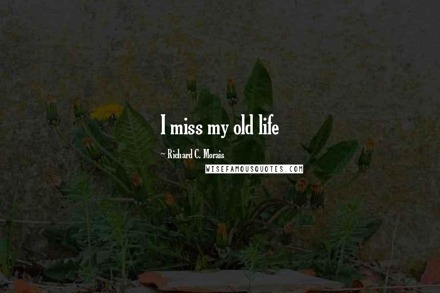 Richard C. Morais Quotes: I miss my old life