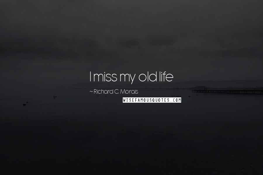 Richard C. Morais Quotes: I miss my old life