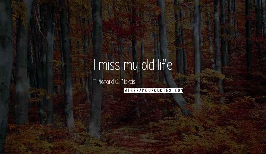 Richard C. Morais Quotes: I miss my old life