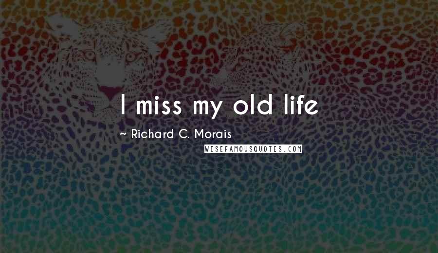 Richard C. Morais Quotes: I miss my old life