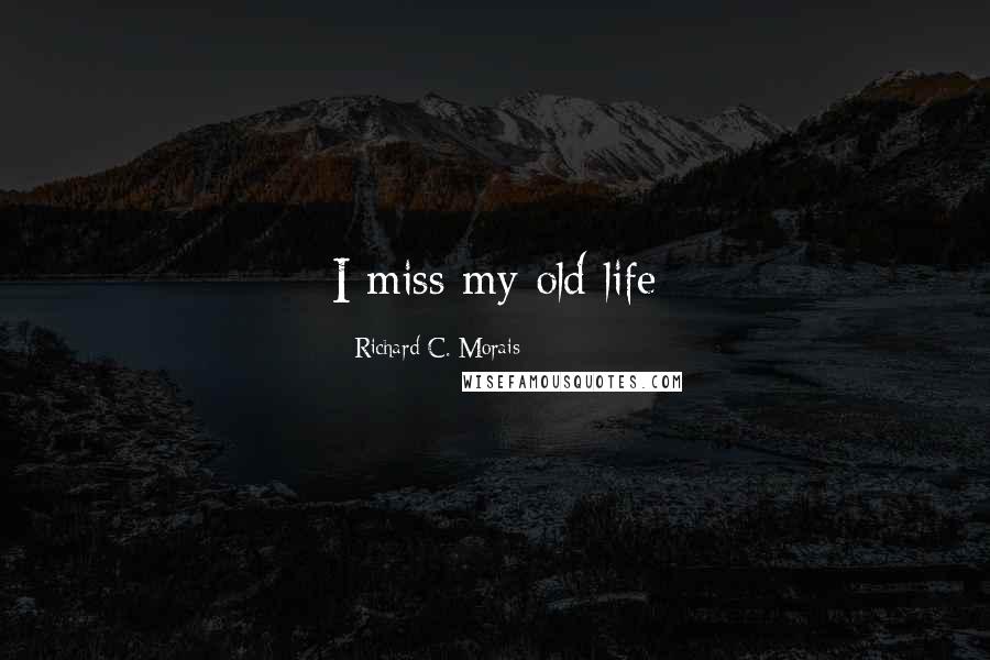 Richard C. Morais Quotes: I miss my old life