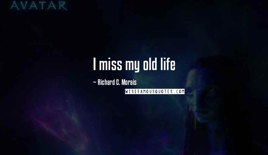 Richard C. Morais Quotes: I miss my old life