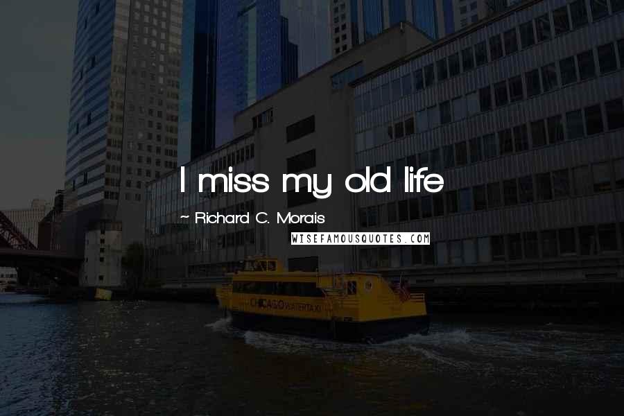 Richard C. Morais Quotes: I miss my old life