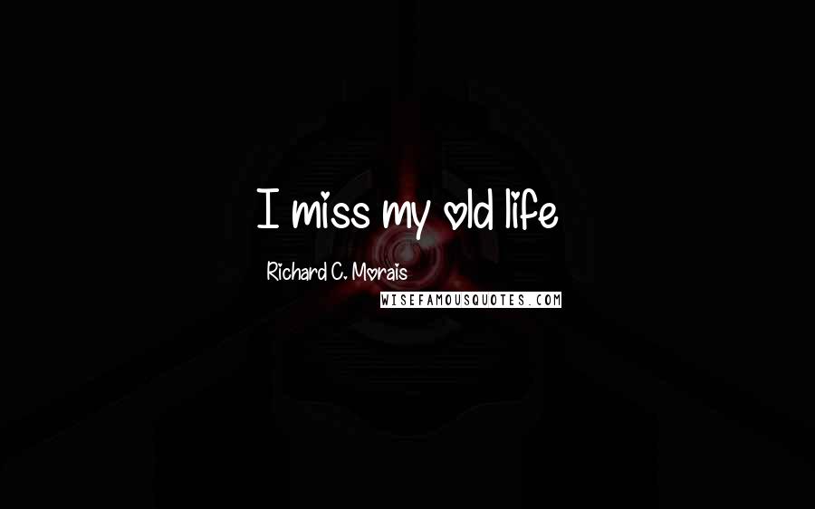 Richard C. Morais Quotes: I miss my old life