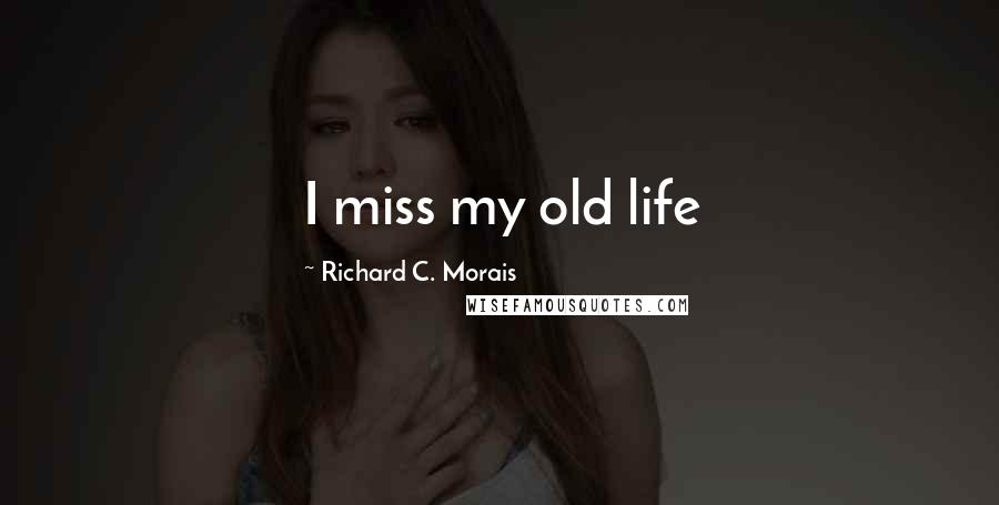 Richard C. Morais Quotes: I miss my old life