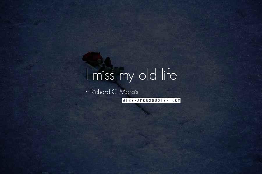 Richard C. Morais Quotes: I miss my old life