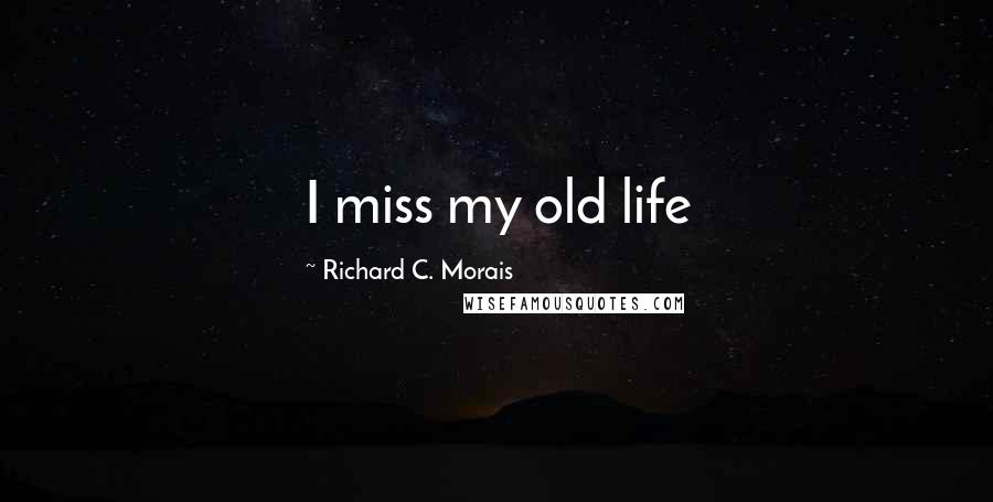 Richard C. Morais Quotes: I miss my old life