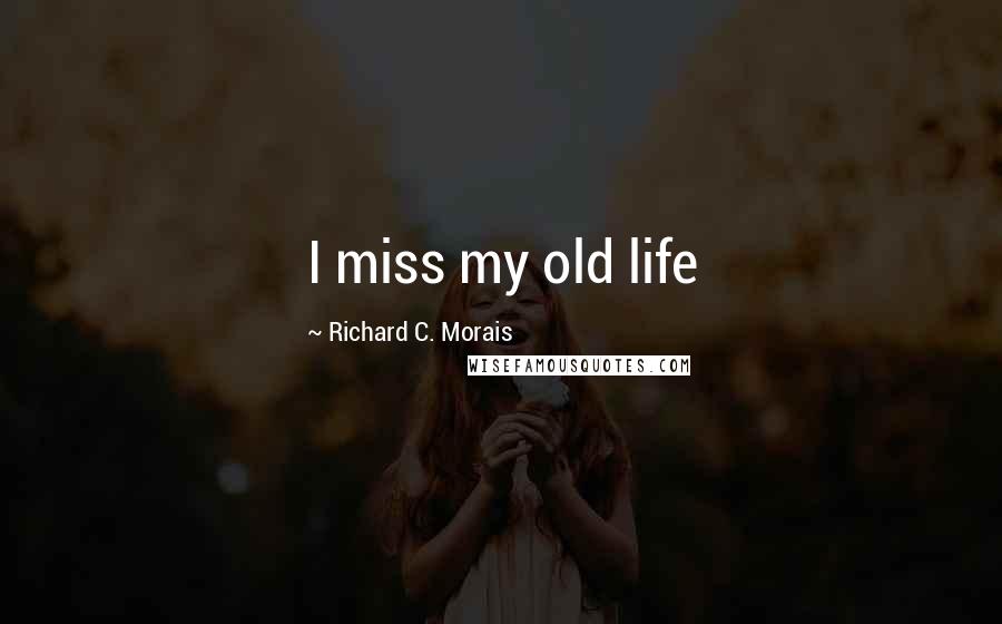 Richard C. Morais Quotes: I miss my old life