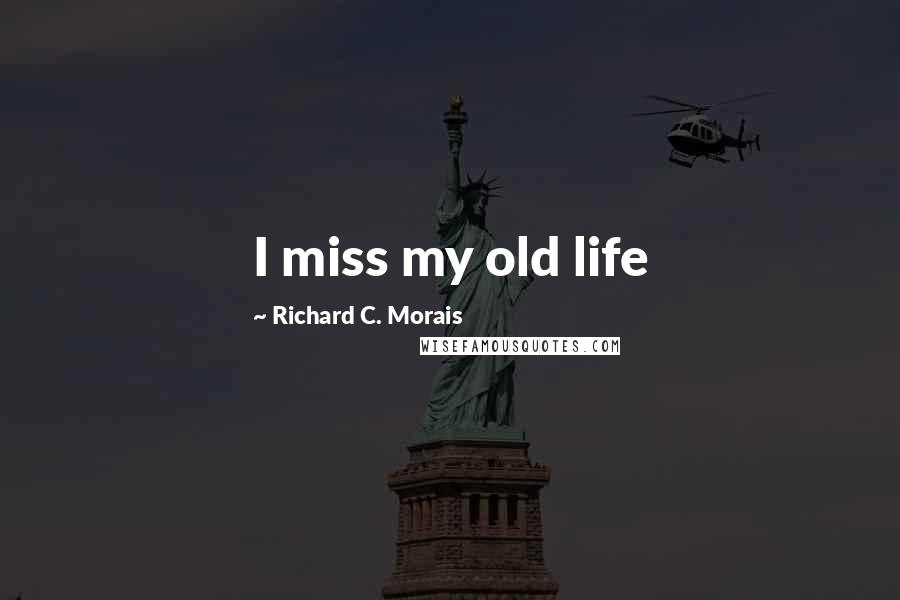 Richard C. Morais Quotes: I miss my old life