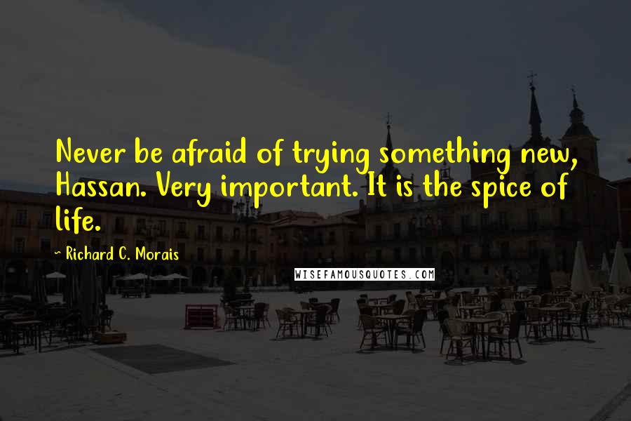 Richard C. Morais Quotes: Never be afraid of trying something new, Hassan. Very important. It is the spice of life.