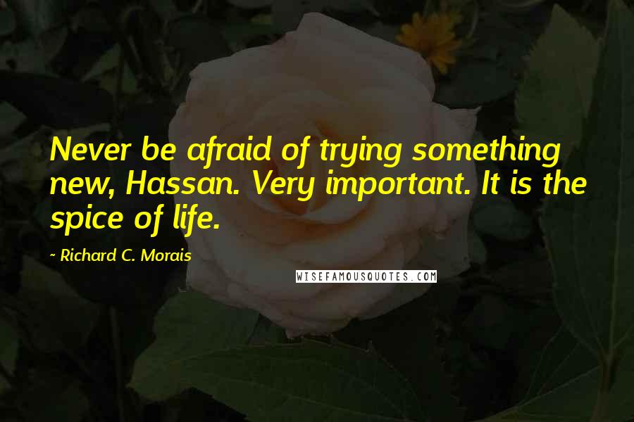 Richard C. Morais Quotes: Never be afraid of trying something new, Hassan. Very important. It is the spice of life.