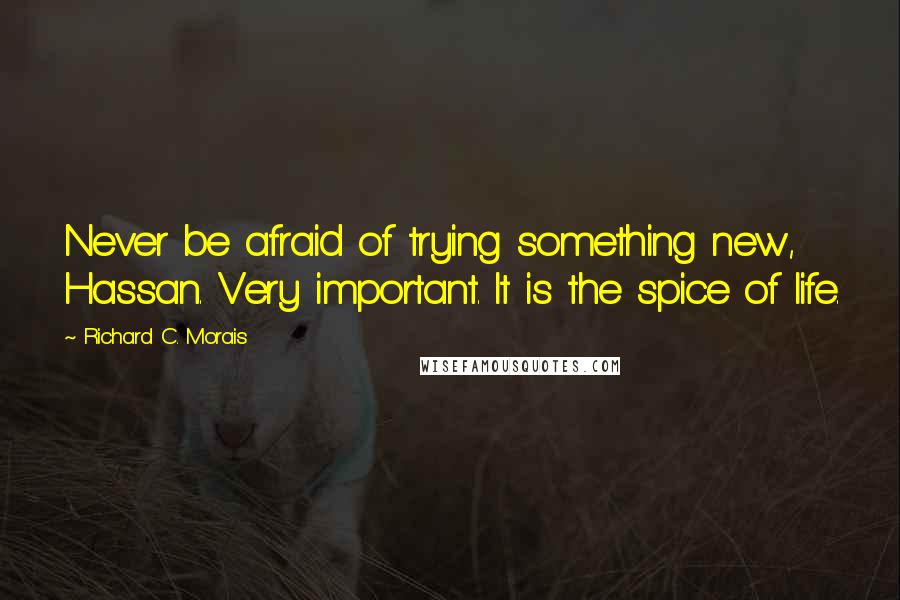 Richard C. Morais Quotes: Never be afraid of trying something new, Hassan. Very important. It is the spice of life.