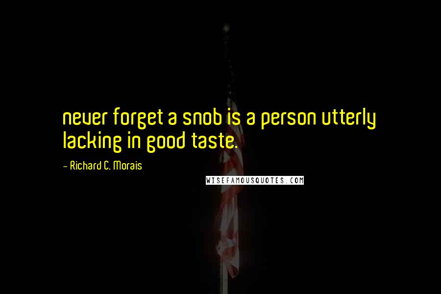 Richard C. Morais Quotes: never forget a snob is a person utterly lacking in good taste.