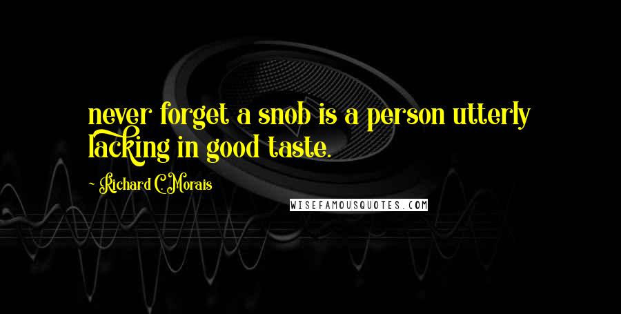 Richard C. Morais Quotes: never forget a snob is a person utterly lacking in good taste.