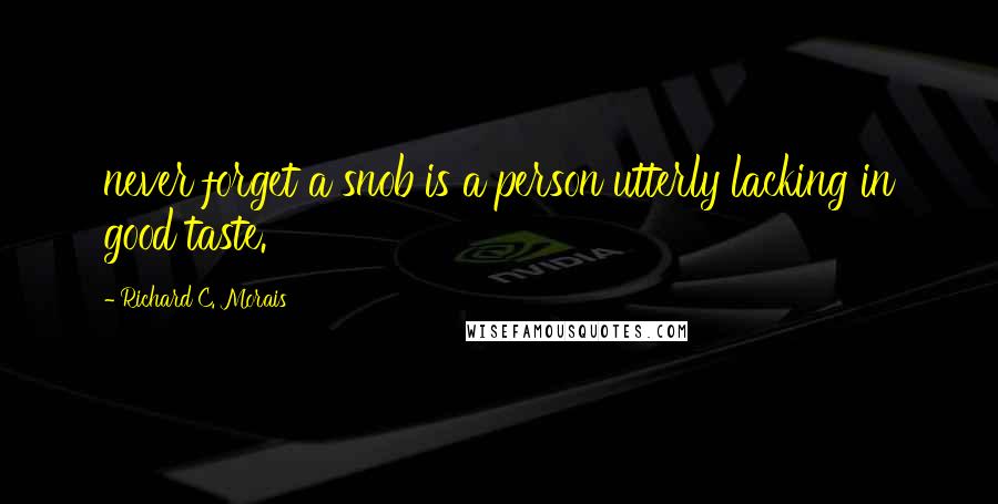 Richard C. Morais Quotes: never forget a snob is a person utterly lacking in good taste.