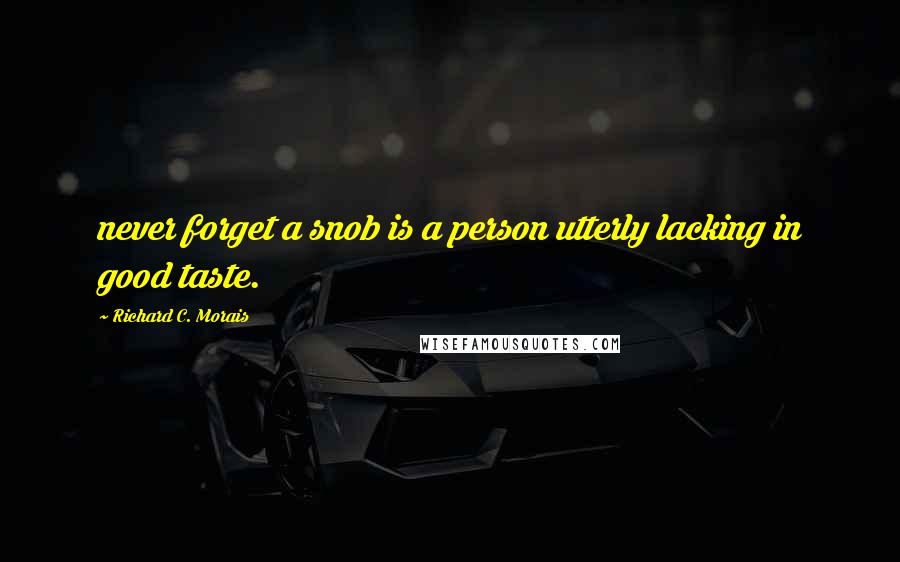 Richard C. Morais Quotes: never forget a snob is a person utterly lacking in good taste.