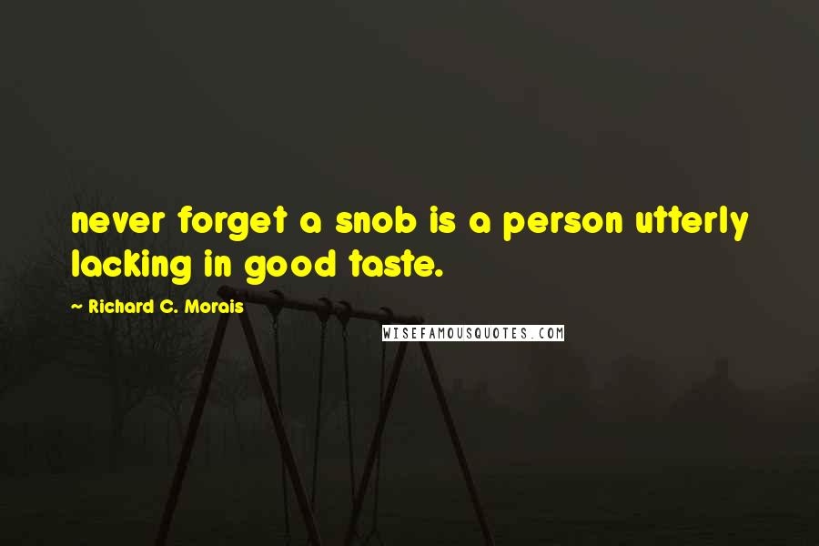 Richard C. Morais Quotes: never forget a snob is a person utterly lacking in good taste.