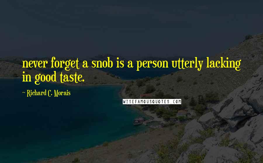 Richard C. Morais Quotes: never forget a snob is a person utterly lacking in good taste.