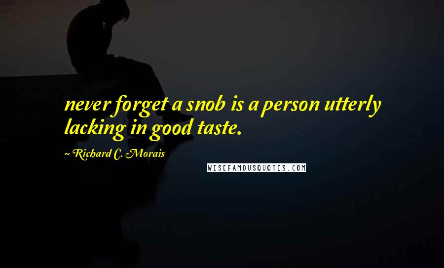 Richard C. Morais Quotes: never forget a snob is a person utterly lacking in good taste.