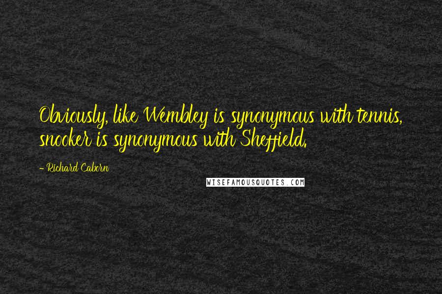 Richard Caborn Quotes: Obviously, like Wembley is synonymous with tennis, snooker is synonymous with Sheffield.