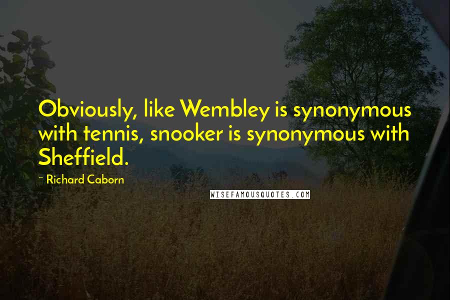 Richard Caborn Quotes: Obviously, like Wembley is synonymous with tennis, snooker is synonymous with Sheffield.