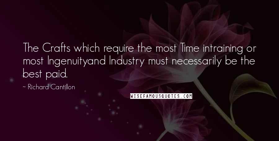 Richard Cantillon Quotes: The Crafts which require the most Time intraining or most Ingenuityand Industry must necessarily be the best paid.