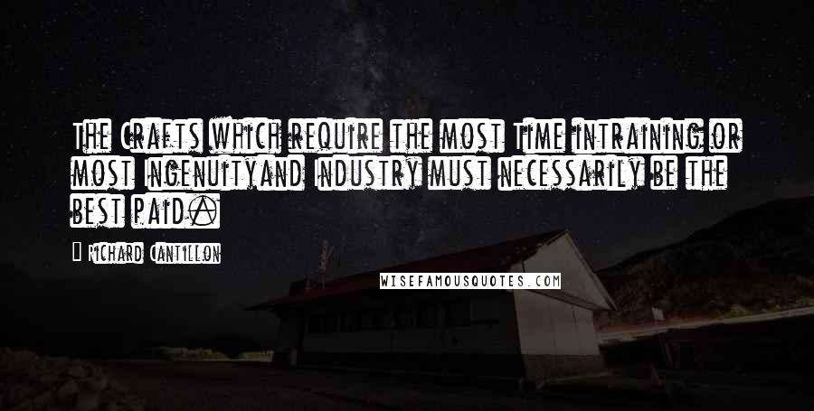 Richard Cantillon Quotes: The Crafts which require the most Time intraining or most Ingenuityand Industry must necessarily be the best paid.