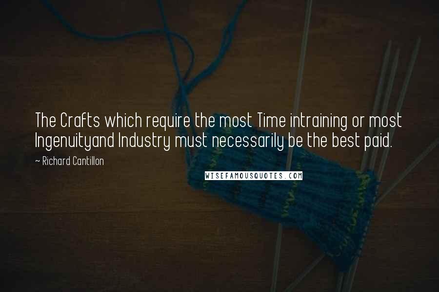 Richard Cantillon Quotes: The Crafts which require the most Time intraining or most Ingenuityand Industry must necessarily be the best paid.