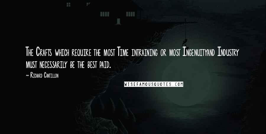 Richard Cantillon Quotes: The Crafts which require the most Time intraining or most Ingenuityand Industry must necessarily be the best paid.