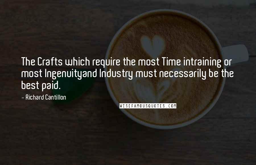 Richard Cantillon Quotes: The Crafts which require the most Time intraining or most Ingenuityand Industry must necessarily be the best paid.