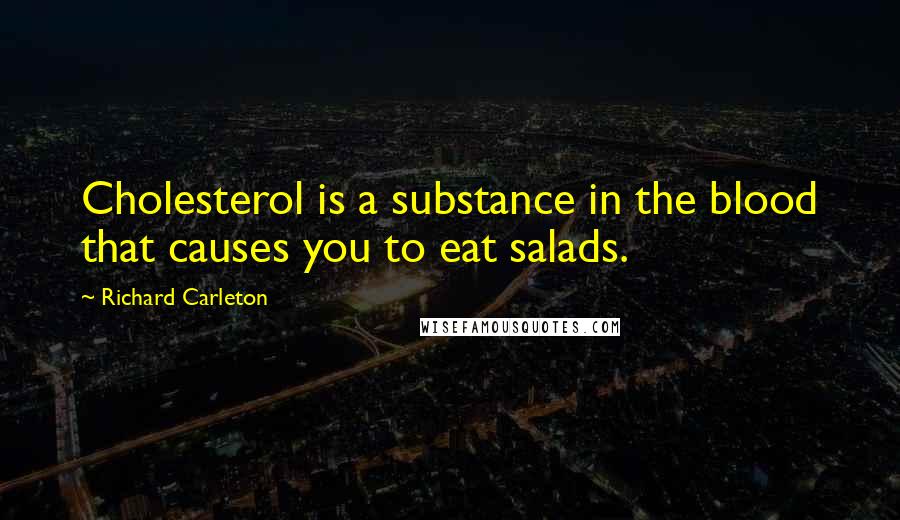 Richard Carleton Quotes: Cholesterol is a substance in the blood that causes you to eat salads.