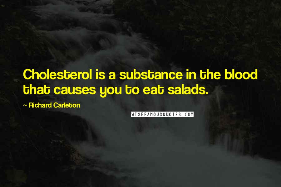 Richard Carleton Quotes: Cholesterol is a substance in the blood that causes you to eat salads.