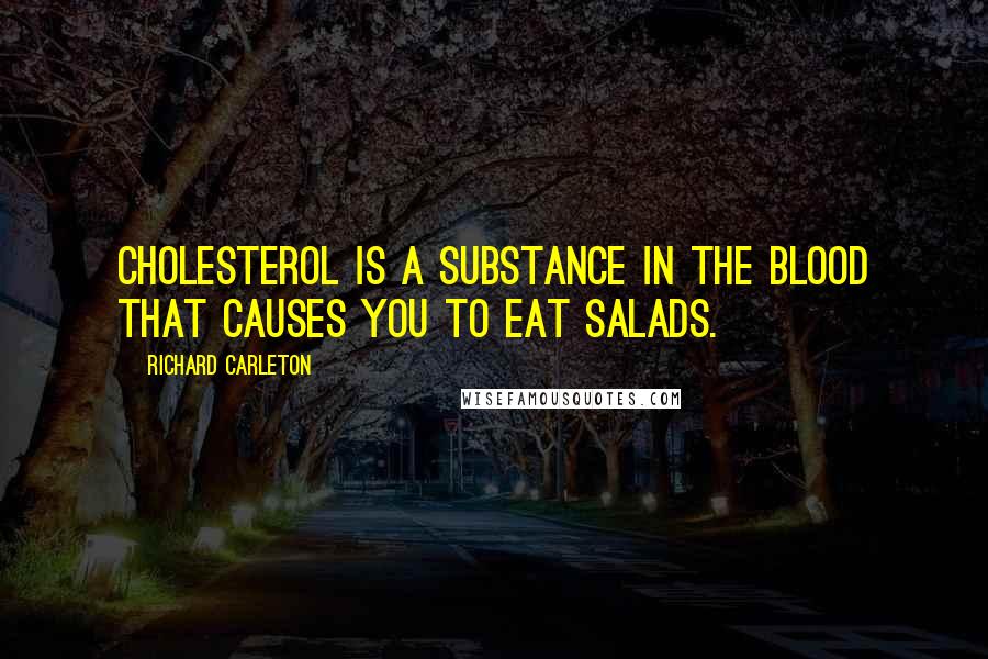 Richard Carleton Quotes: Cholesterol is a substance in the blood that causes you to eat salads.