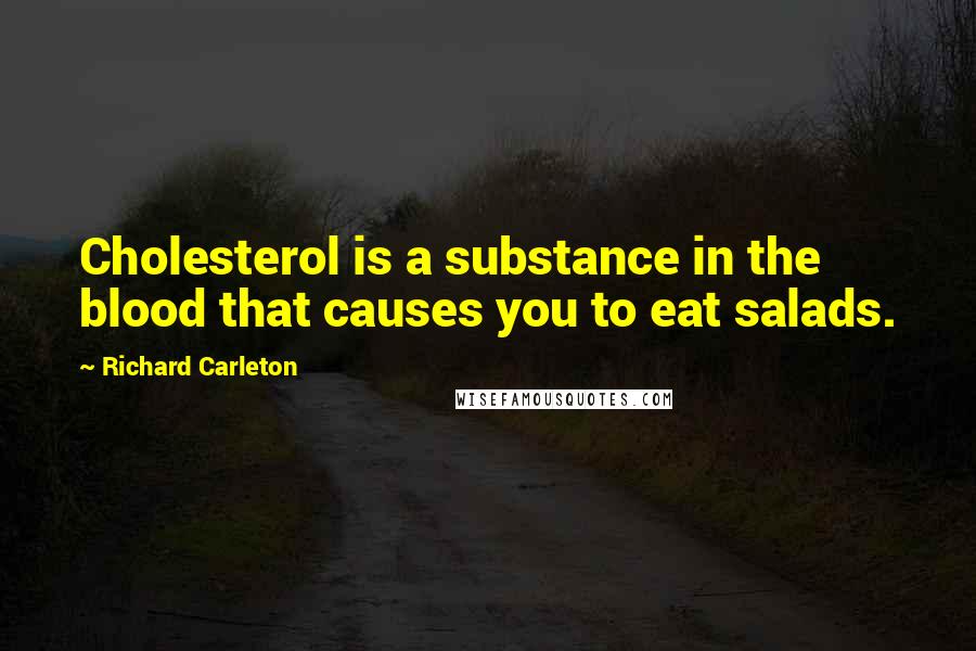 Richard Carleton Quotes: Cholesterol is a substance in the blood that causes you to eat salads.