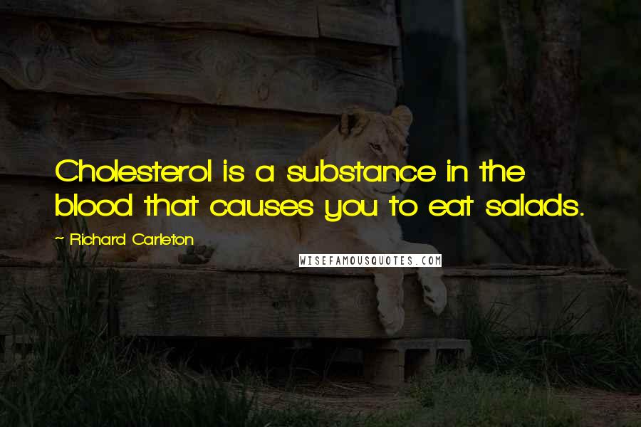 Richard Carleton Quotes: Cholesterol is a substance in the blood that causes you to eat salads.