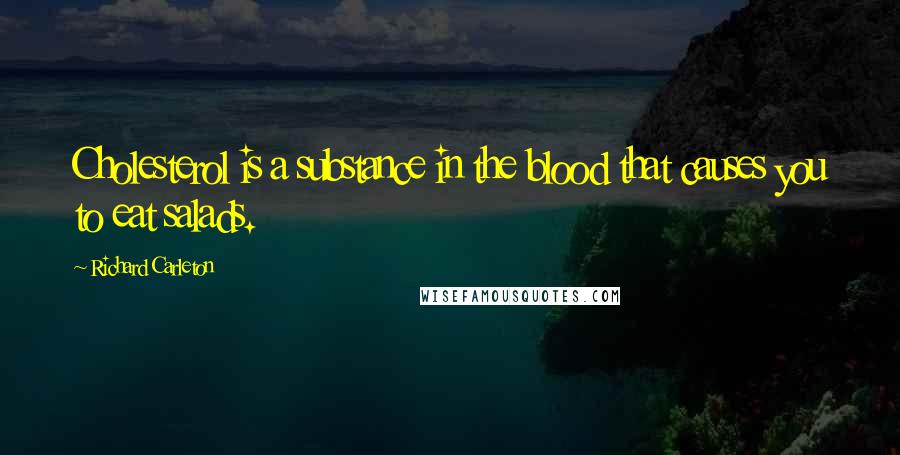 Richard Carleton Quotes: Cholesterol is a substance in the blood that causes you to eat salads.