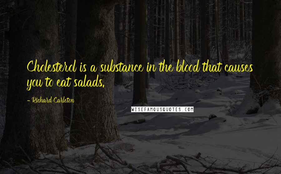 Richard Carleton Quotes: Cholesterol is a substance in the blood that causes you to eat salads.