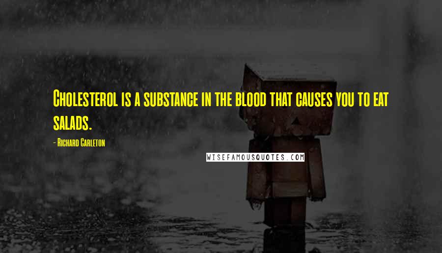 Richard Carleton Quotes: Cholesterol is a substance in the blood that causes you to eat salads.