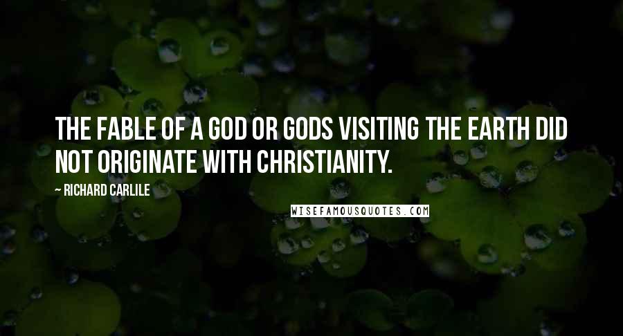 Richard Carlile Quotes: The fable of a god or gods visiting the earth did not originate with Christianity.