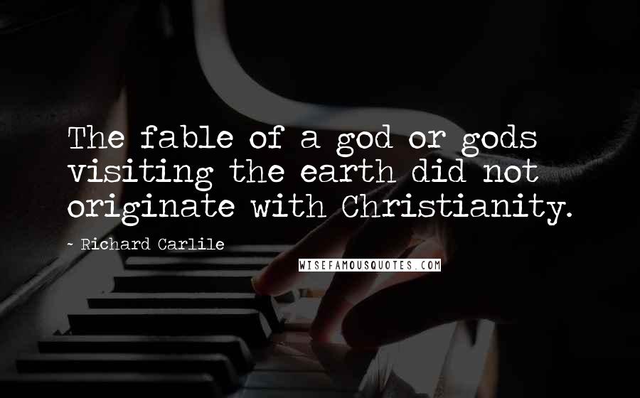 Richard Carlile Quotes: The fable of a god or gods visiting the earth did not originate with Christianity.