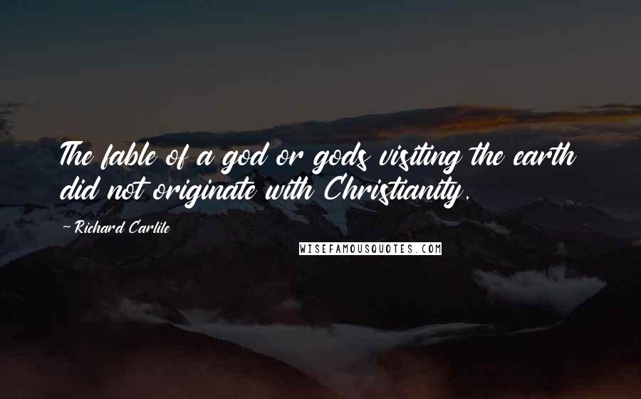 Richard Carlile Quotes: The fable of a god or gods visiting the earth did not originate with Christianity.