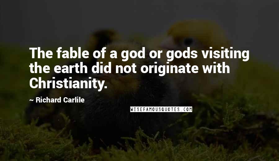 Richard Carlile Quotes: The fable of a god or gods visiting the earth did not originate with Christianity.