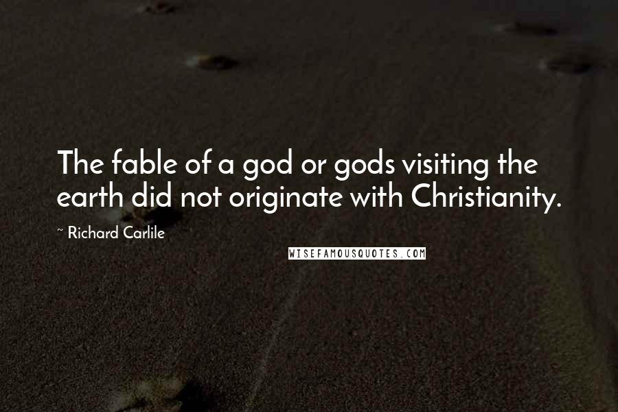 Richard Carlile Quotes: The fable of a god or gods visiting the earth did not originate with Christianity.