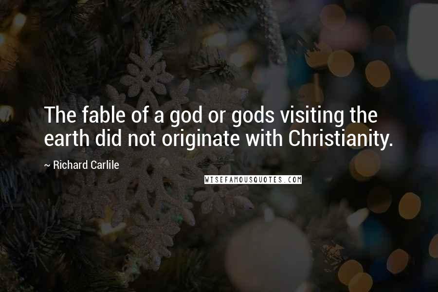 Richard Carlile Quotes: The fable of a god or gods visiting the earth did not originate with Christianity.