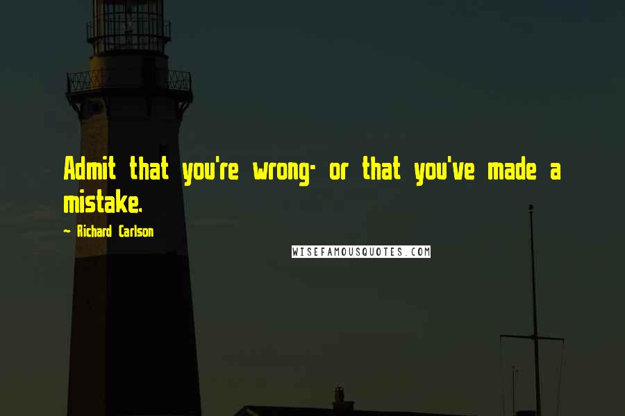 Richard Carlson Quotes: Admit that you're wrong- or that you've made a mistake.